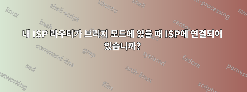 내 ISP 라우터가 브리지 모드에 있을 때 ISP에 연결되어 있습니까?