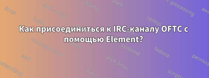 Как присоединиться к IRC-каналу OFTC с помощью Element?