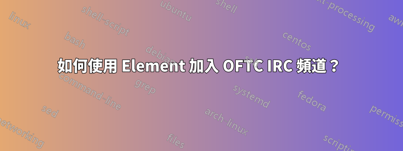 如何使用 Element 加入 OFTC IRC 頻道？