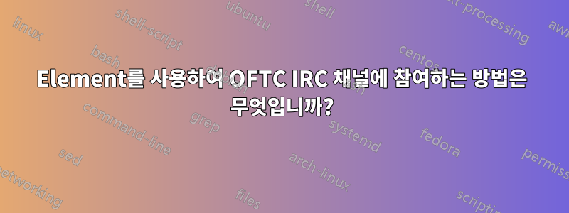 Element를 사용하여 OFTC IRC 채널에 참여하는 방법은 무엇입니까?