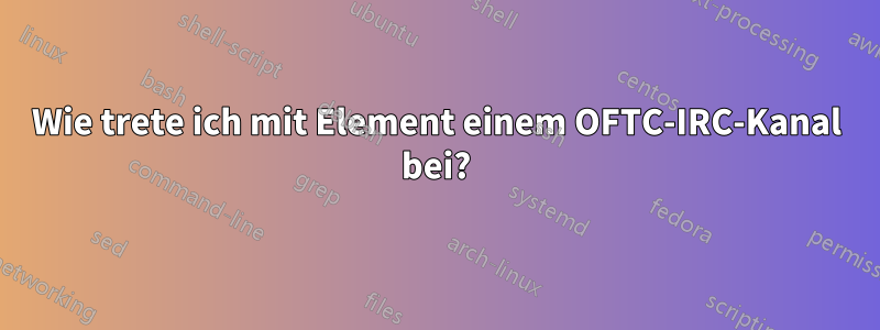 Wie trete ich mit Element einem OFTC-IRC-Kanal bei?