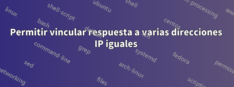 Permitir vincular respuesta a varias direcciones IP iguales