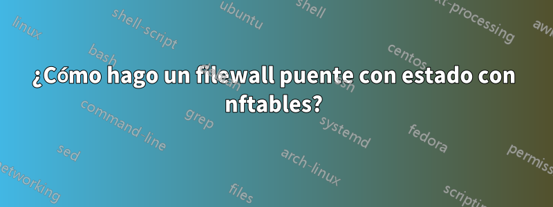 ¿Cómo hago un filewall puente con estado con nftables?