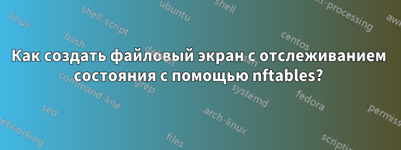Как создать файловый экран с отслеживанием состояния с помощью nftables?