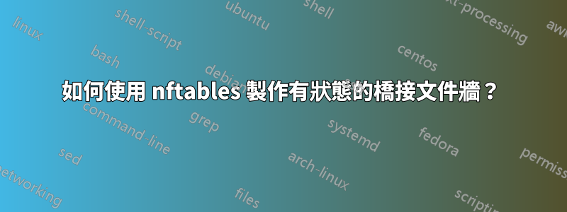 如何使用 nftables 製作有狀態的橋接文件牆？
