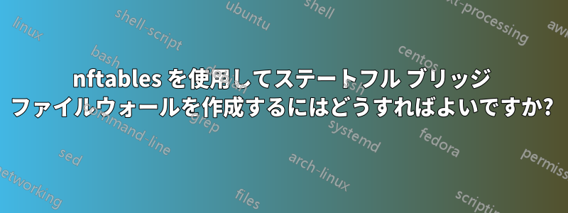 nftables を使用してステートフル ブリッジ ファイルウォールを作成するにはどうすればよいですか?