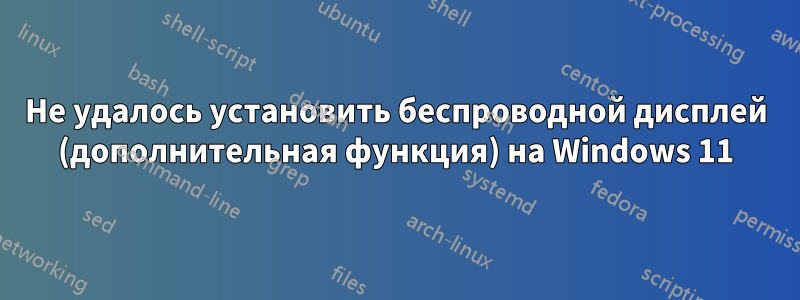 Не удалось установить беспроводной дисплей (дополнительная функция) на Windows 11