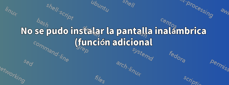 No se pudo instalar la pantalla inalámbrica (función adicional) en Windows 11