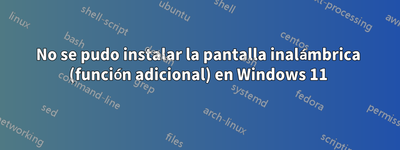 No se pudo instalar la pantalla inalámbrica (función adicional) en Windows 11