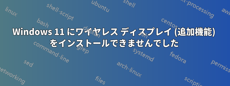 Windows 11 にワイヤレス ディスプレイ (追加機能) をインストールできませんでした