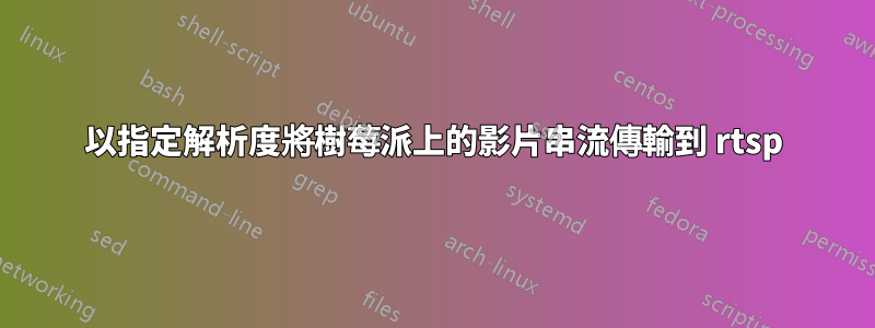 以指定解析度將樹莓派上的影片串流傳輸到 rtsp