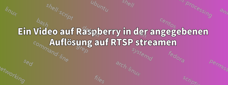 Ein Video auf Raspberry in der angegebenen Auflösung auf RTSP streamen