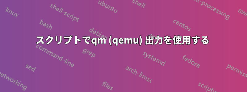 スクリプトでqm (qemu) 出力を使用する