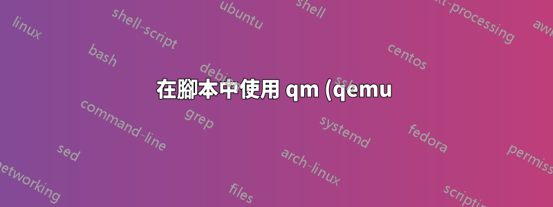 在腳本中使用 qm (qemu) 輸出