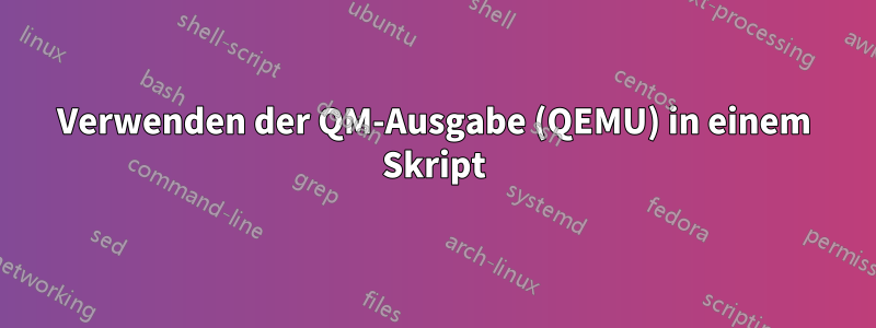 Verwenden der QM-Ausgabe (QEMU) in einem Skript