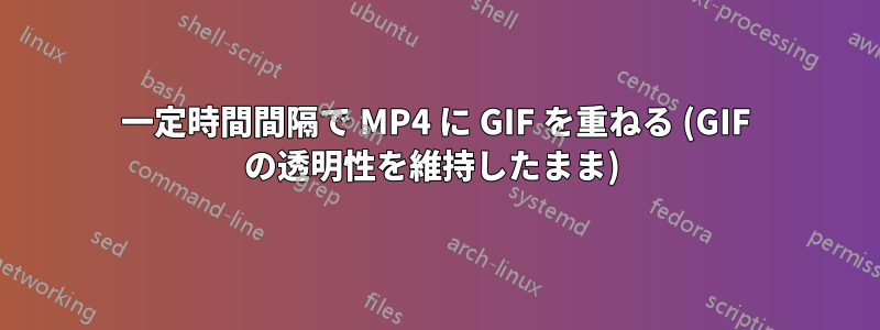 一定時間間隔で MP4 に GIF を重ねる (GIF の透明性を維持したまま) 