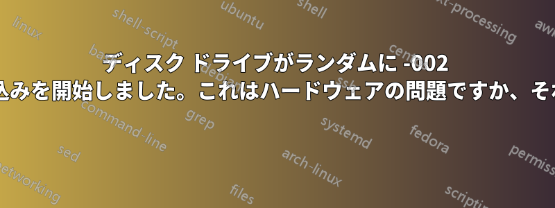ディスク ドライブがランダムに -002 読み取りエラーでディスクの書き込みを開始しました。これはハードウェアの問題ですか、それともソフトウェアの問題ですか?