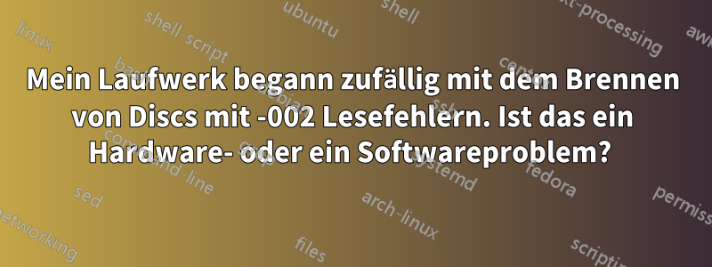 Mein Laufwerk begann zufällig mit dem Brennen von Discs mit -002 Lesefehlern. Ist das ein Hardware- oder ein Softwareproblem? 