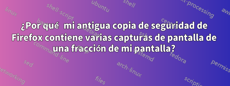 ¿Por qué mi antigua copia de seguridad de Firefox contiene varias capturas de pantalla de una fracción de mi pantalla?
