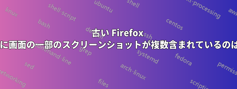 古い Firefox バックアップに画面の一部のスクリーンショットが複数含まれているのはなぜですか?