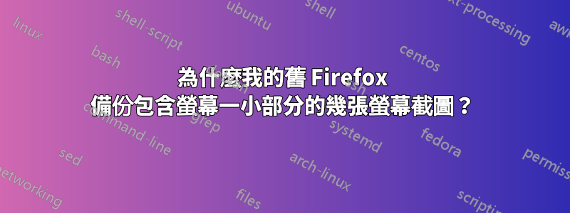 為什麼我的舊 Firefox 備份包含螢幕一小部分的幾張螢幕截圖？