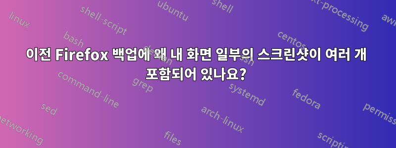 이전 Firefox 백업에 왜 내 화면 일부의 스크린샷이 여러 개 포함되어 있나요?