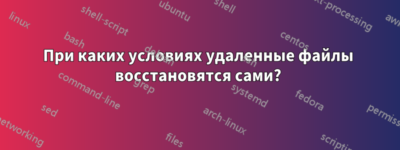 При каких условиях удаленные файлы восстановятся сами?