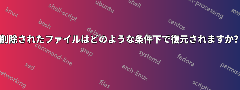 削除されたファイルはどのような条件下で復元されますか?