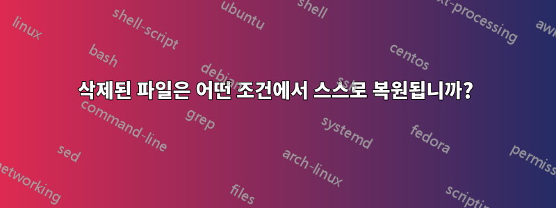 삭제된 파일은 어떤 조건에서 스스로 복원됩니까?