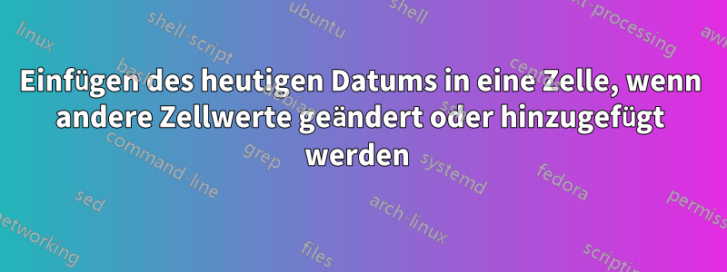 Einfügen des heutigen Datums in eine Zelle, wenn andere Zellwerte geändert oder hinzugefügt werden 