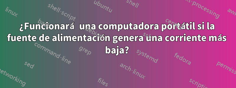 ¿Funcionará una computadora portátil si la fuente de alimentación genera una corriente más baja?