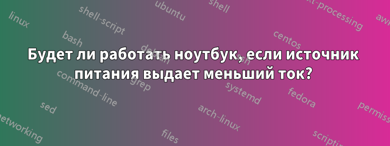 Будет ли работать ноутбук, если источник питания выдает меньший ток?