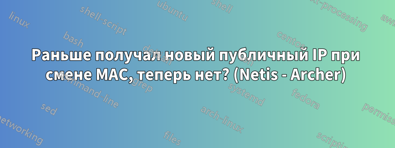 Раньше получал новый публичный IP при смене MAC, теперь нет? (Netis - Archer)