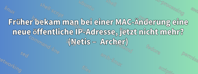 Früher bekam man bei einer MAC-Änderung eine neue öffentliche IP-Adresse, jetzt nicht mehr? (Netis – Archer)