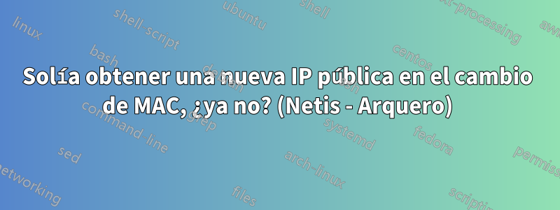 Solía ​​​​obtener una nueva IP pública en el cambio de MAC, ¿ya no? (Netis - Arquero)