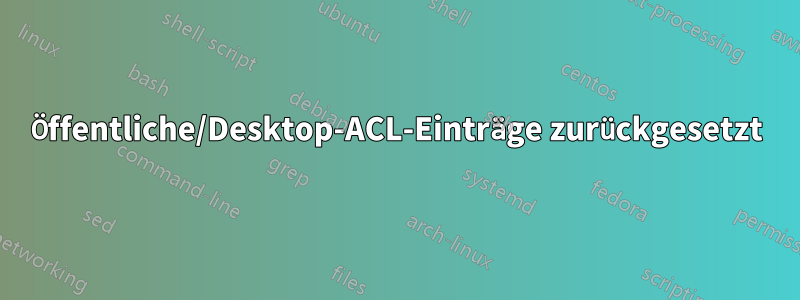 Öffentliche/Desktop-ACL-Einträge zurückgesetzt
