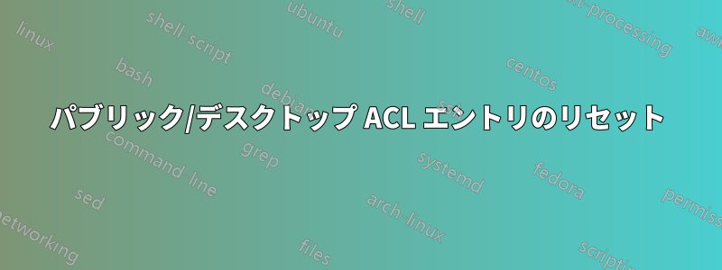 パブリック/デスクトップ ACL エントリのリセット