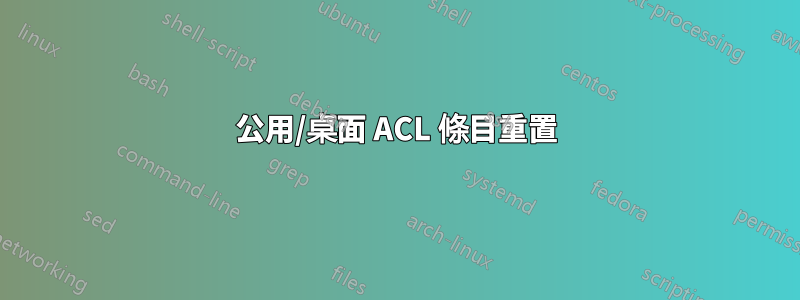 公用/桌面 ACL 條目重置