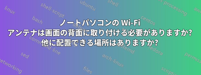 ノートパソコンの Wi-Fi アンテナは画面の背面に取り付ける必要がありますか? 他に配置できる場所はありますか?