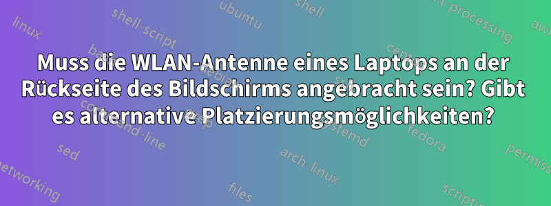 Muss die WLAN-Antenne eines Laptops an der Rückseite des Bildschirms angebracht sein? Gibt es alternative Platzierungsmöglichkeiten?