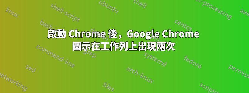 啟動 Chrome 後，Google Chrome 圖示在工作列上出現兩次