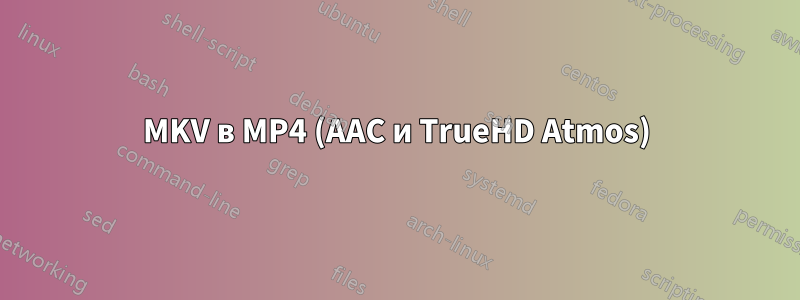 MKV в MP4 (AAC и TrueHD Atmos)