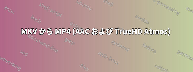 MKV から MP4 (AAC および TrueHD Atmos)