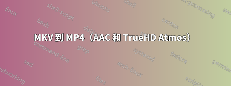 MKV 到 MP4（AAC 和 TrueHD Atmos）