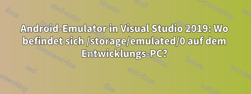 Android-Emulator in Visual Studio 2019: Wo befindet sich /storage/emulated/0 auf dem Entwicklungs-PC?