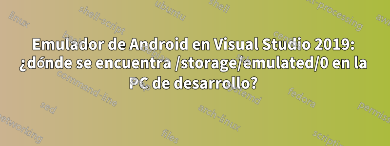 Emulador de Android en Visual Studio 2019: ¿dónde se encuentra /storage/emulated/0 en la PC de desarrollo?