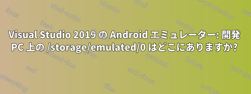 Visual Studio 2019 の Android エミュレーター: 開発 PC 上の /storage/emulated/0 はどこにありますか?