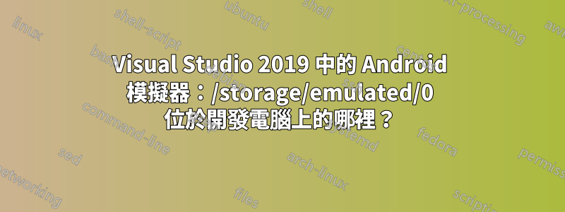 Visual Studio 2019 中的 Android 模擬器：/storage/emulated/0 位於開發電腦上的哪裡？