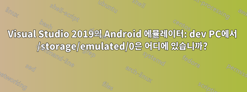 Visual Studio 2019의 Android 에뮬레이터: dev PC에서 /storage/emulated/0은 어디에 있습니까?