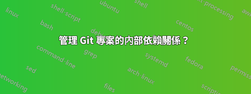 管理 Git 專案的內部依賴關係？